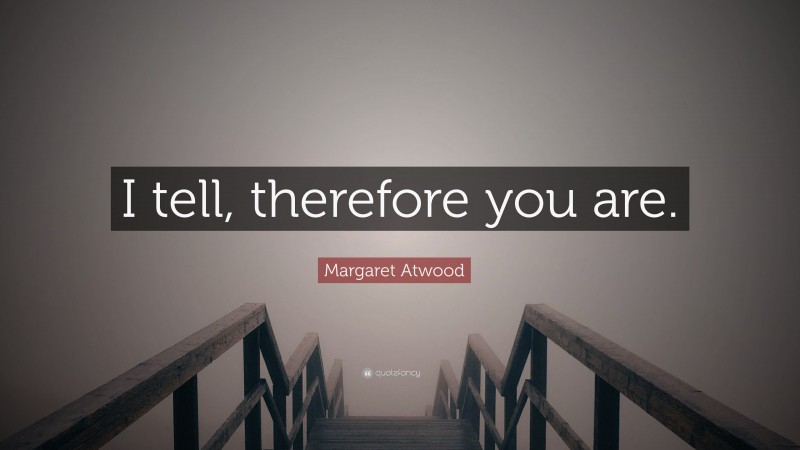 Margaret Atwood Quote: “I tell, therefore you are.”