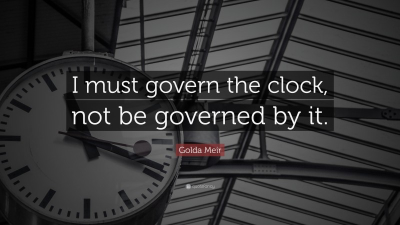 Golda Meir Quote: “I must govern the clock, not be governed by it.”