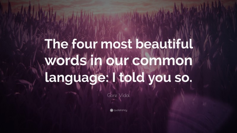 Gore Vidal Quote: “The four most beautiful words in our common language: I told you so.”
