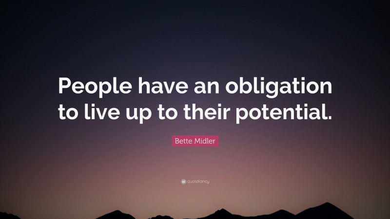 Bette Midler Quote: “People have an obligation to live up to their potential.”
