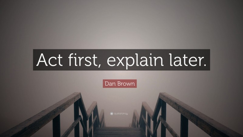 Dan Brown Quote: “Act first, explain later.”