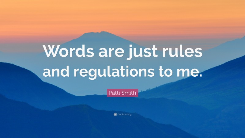 Patti Smith Quote: “Words are just rules and regulations to me.”
