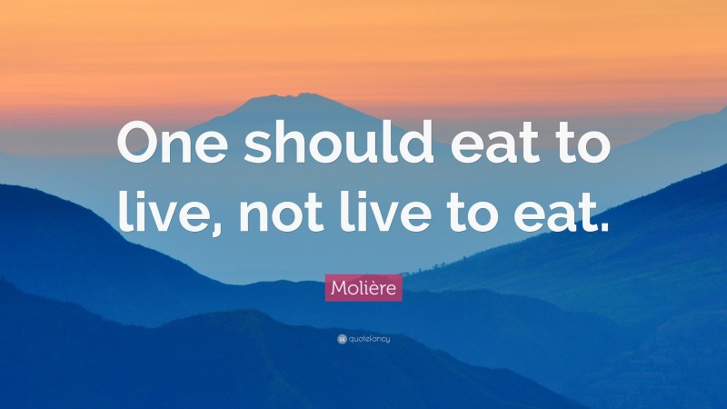 Molière Quote: “One should eat to live, not live to eat.”