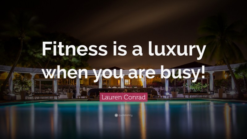 Lauren Conrad Quote: “Fitness is a luxury when you are busy!”