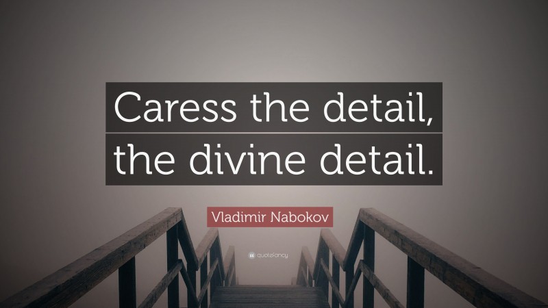 Vladimir Nabokov Quote: “Caress the detail, the divine detail.”