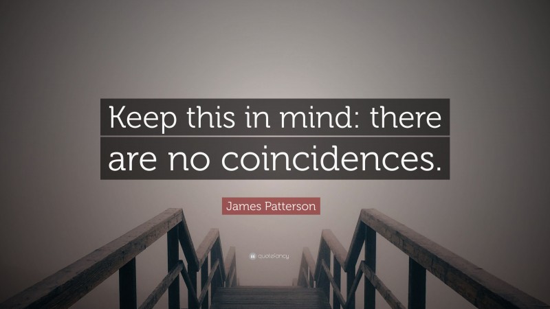 James Patterson Quote: “Keep this in mind: there are no coincidences.”