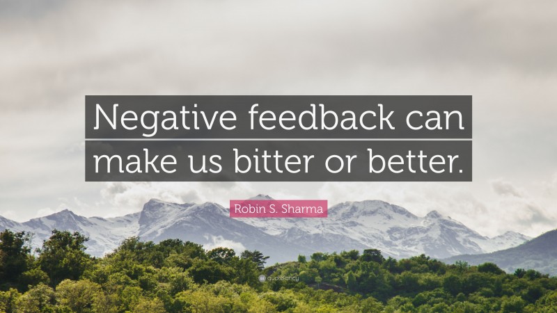 Robin S. Sharma Quote: “negative Feedback Can Make Us Bitter Or Better.”