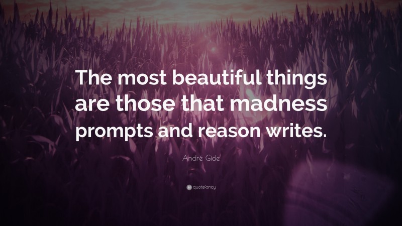 André Gide Quote: “The most beautiful things are those that madness prompts and reason writes.”