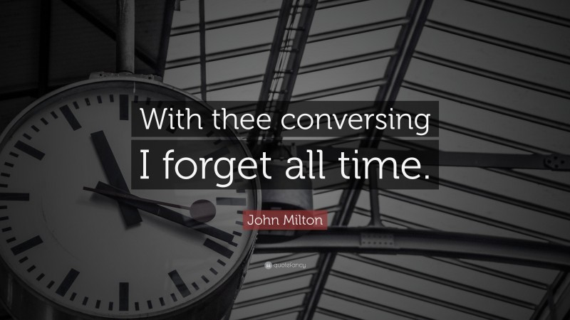 John Milton Quote: “With thee conversing I forget all time.”