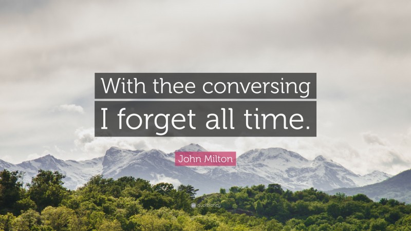 John Milton Quote: “With thee conversing I forget all time.”