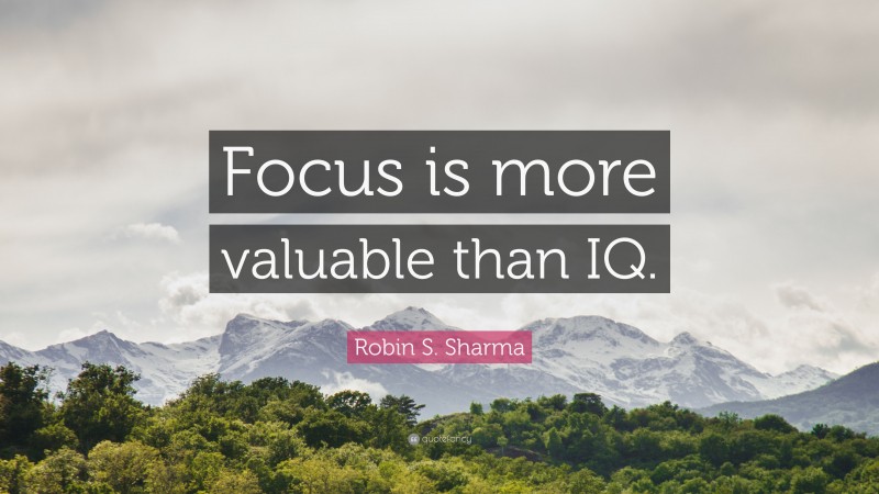 Robin S. Sharma Quote: “Focus is more valuable than IQ.”
