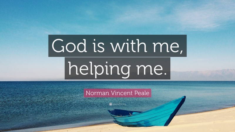 Norman Vincent Peale Quote: “God is with me, helping me.”