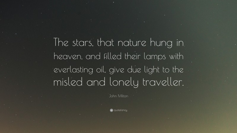 John Milton Quote: “The stars, that nature hung in heaven, and filled their lamps with everlasting oil, give due light to the misled and lonely traveller.”