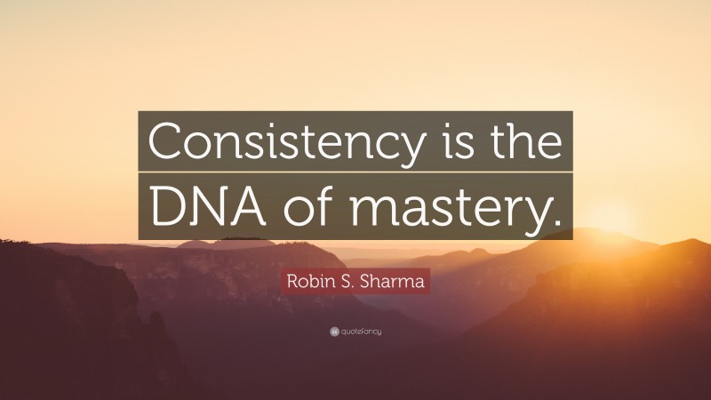 Robin S. Sharma Quote: “Consistency is the DNA of mastery.”