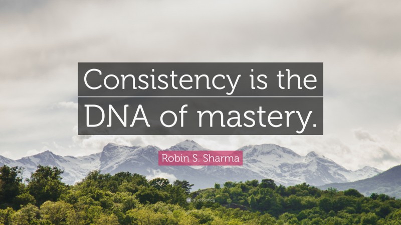 Robin S. Sharma Quote: “Consistency is the DNA of mastery.”