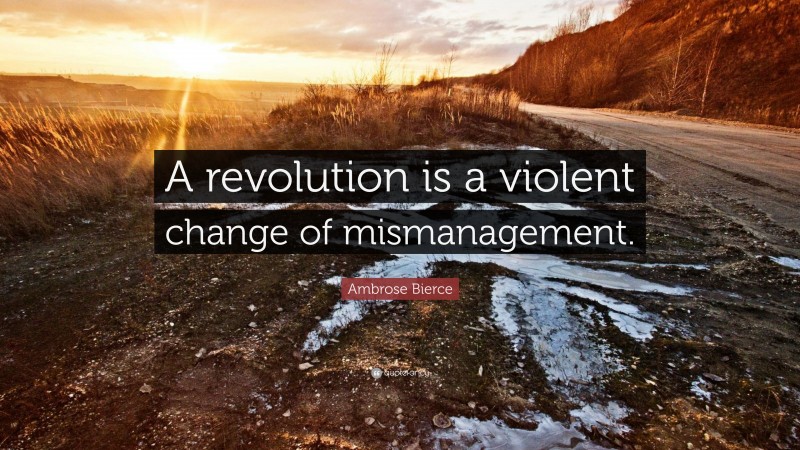 Ambrose Bierce Quote: “A revolution is a violent change of mismanagement.”