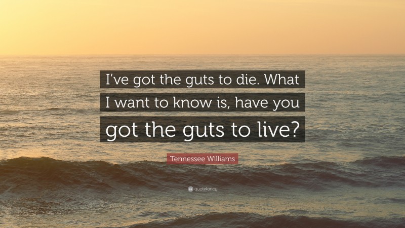 Tennessee Williams Quote: “I’ve got the guts to die. What I want to know is, have you got the guts to live?”