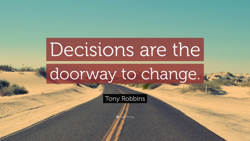 Tony Robbins Quote: “Decisions are the doorway to change.”