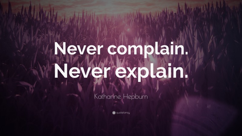 Katharine Hepburn Quote: “Never complain. Never explain.”