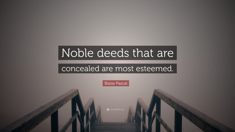 Blaise Pascal Quote: “Noble deeds that are concealed are most esteemed.”