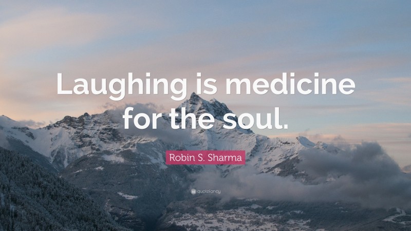Robin S. Sharma Quote: “Laughing is medicine for the soul.”