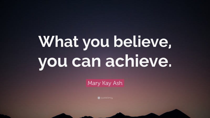 Mary Kay Ash Quote: “What you believe, you can achieve.”