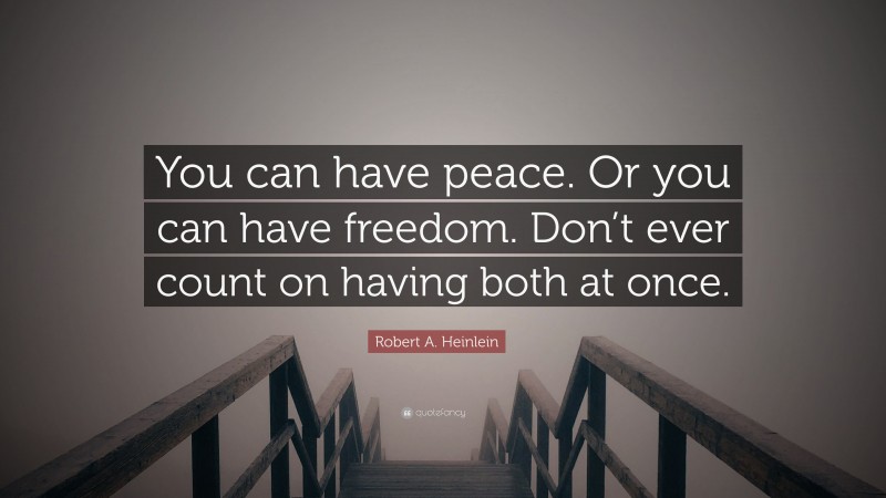Robert A. Heinlein Quote: “You can have peace. Or you can have freedom. Don’t ever count on having both at once.”