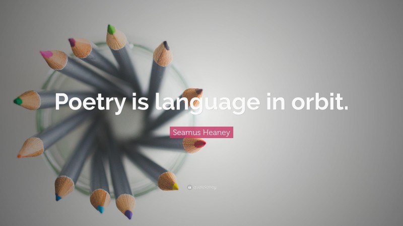 Seamus Heaney Quote: “Poetry is language in orbit.”