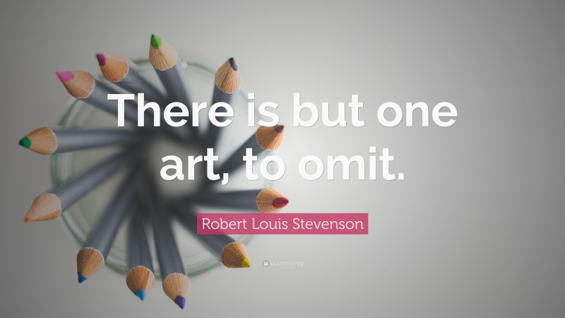 Robert Louis Stevenson Quote: “There is but one art, to omit.”