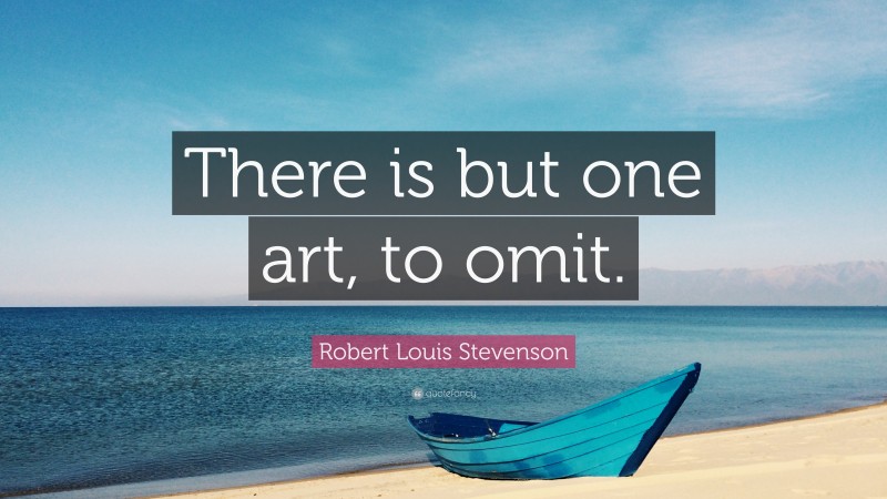 Robert Louis Stevenson Quote: “There is but one art, to omit.”