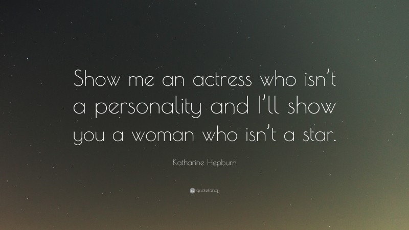 Katharine Hepburn Quote: “Show me an actress who isn’t a personality and I’ll show you a woman who isn’t a star.”