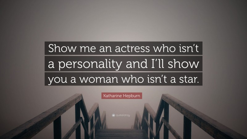 Katharine Hepburn Quote: “Show me an actress who isn’t a personality and I’ll show you a woman who isn’t a star.”