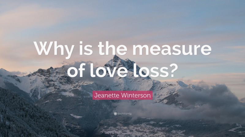 Jeanette Winterson Quote: “Why is the measure of love loss?”