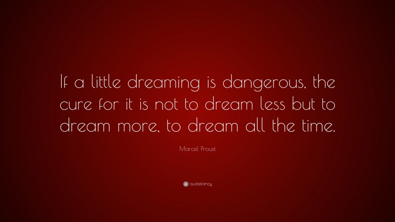 Marcel Proust Quote: “If a little dreaming is dangerous, the cure for it is not to dream less but to dream more, to dream all the time.”