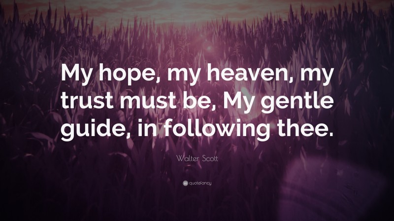 Walter Scott Quote: “My hope, my heaven, my trust must be, My gentle guide, in following thee.”