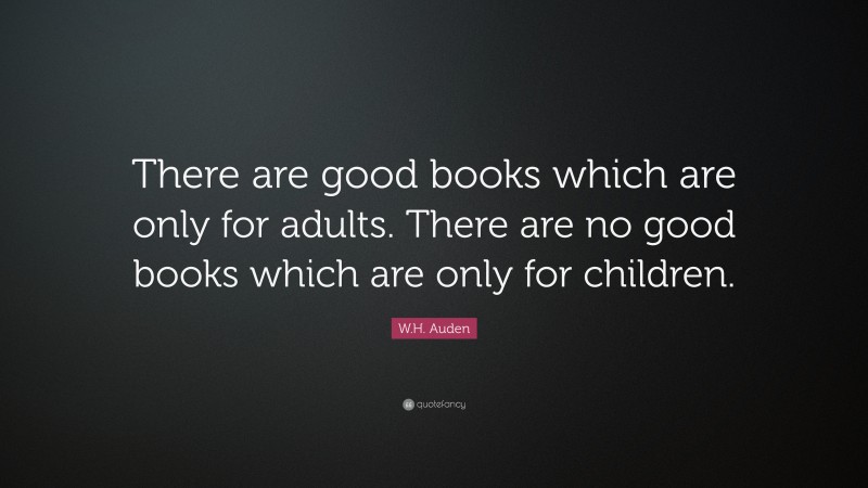 W.H. Auden Quote: “There are good books which are only for adults. There are no good books which are only for children.”
