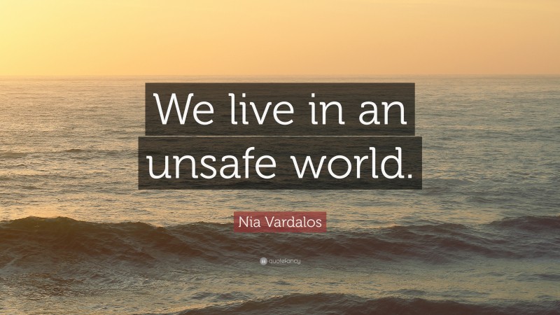 Nia Vardalos Quote: “We live in an unsafe world.”