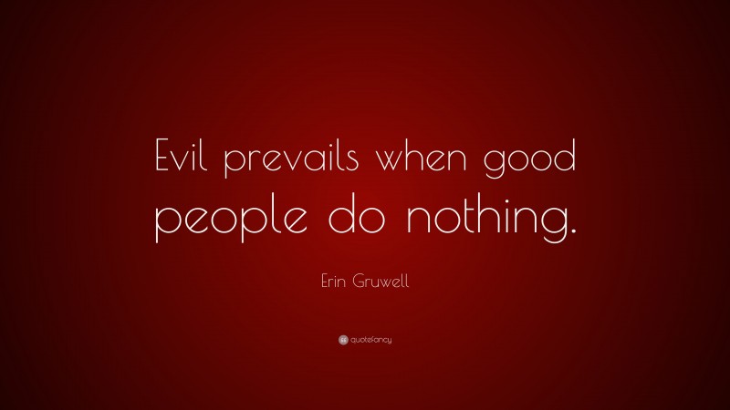 Erin Gruwell Quote: “Evil prevails when good people do nothing.”