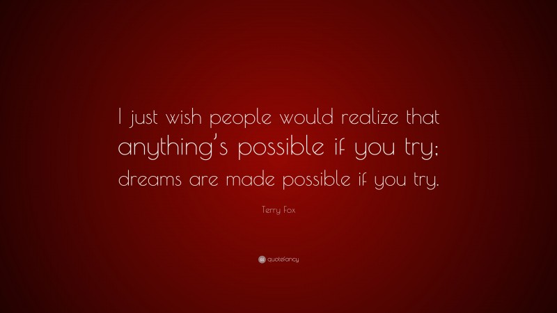 Terry Fox Quote: “I just wish people would realize that anything’s possible if you try; dreams are made possible if you try.”
