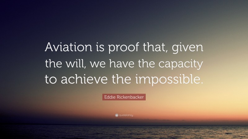 Eddie Rickenbacker Quote: “Aviation is proof that, given the will, we have the capacity to achieve the impossible.”