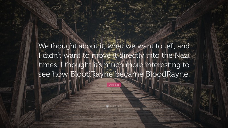 Uwe Boll Quote: “We thought about it, what we want to tell, and I didn’t want to move it directly into the Nazi times. I thought it’s much more interesting to see how BloodRayne became BloodRayne.”