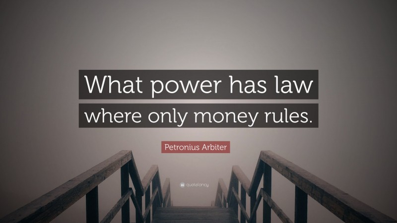 Petronius Arbiter Quote: “What power has law where only money rules.”