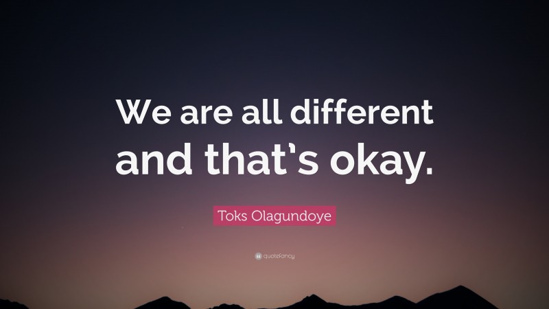 Toks Olagundoye Quote: “We are all different and that’s okay.”