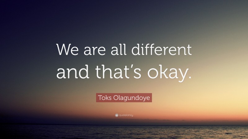 Toks Olagundoye Quote: “We are all different and that’s okay.”