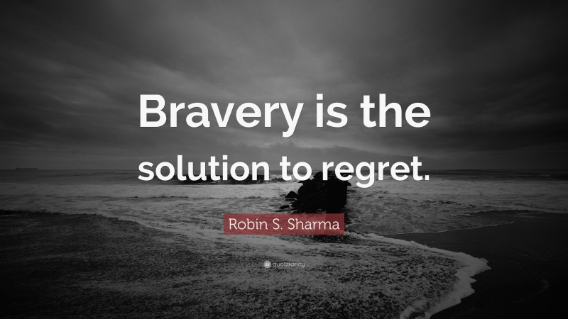 Robin S. Sharma Quote: “Bravery is the solution to regret.”