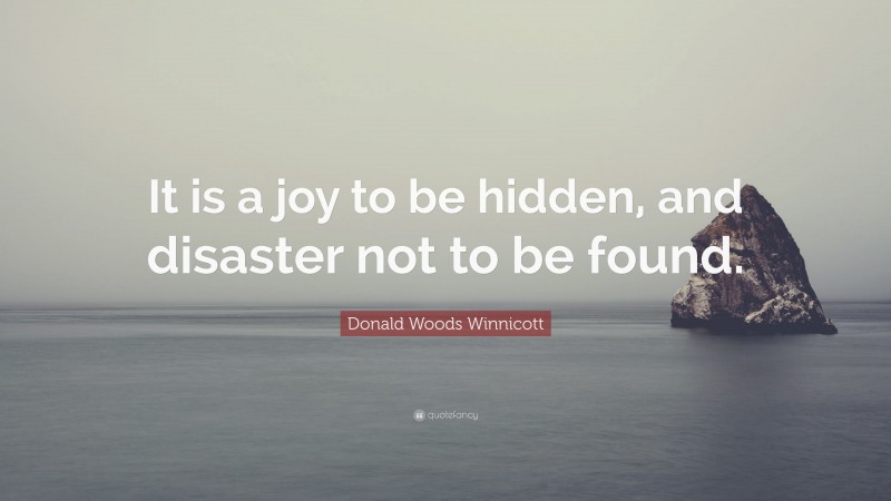 Donald Woods Winnicott Quote: “It is a joy to be hidden, and disaster not to be found.”