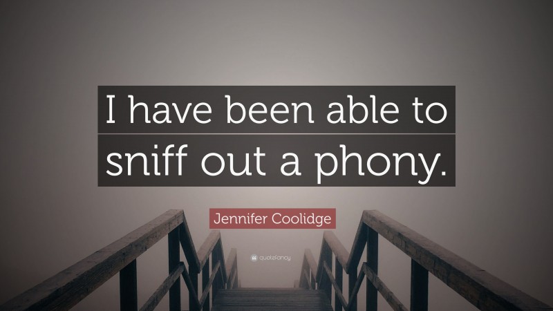 Jennifer Coolidge Quote: “I have been able to sniff out a phony.”