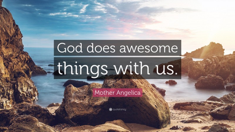 Mother Angelica Quote: “God does awesome things with us.”
