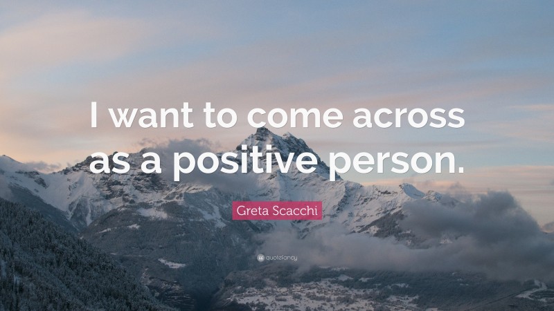 Greta Scacchi Quote: “I want to come across as a positive person.”