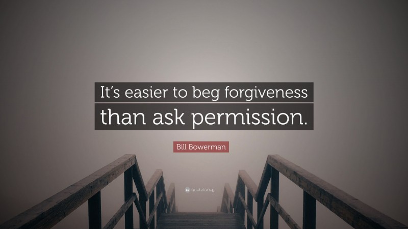 Bill Bowerman Quote: “It’s easier to beg forgiveness than ask permission.”